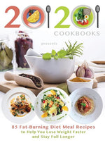 Book cover for 20/20 Cookbooks Presents: 85 Fat-Burning Diet Meal Recipes to Help You Lose Weight Faster and Stay Full Longer