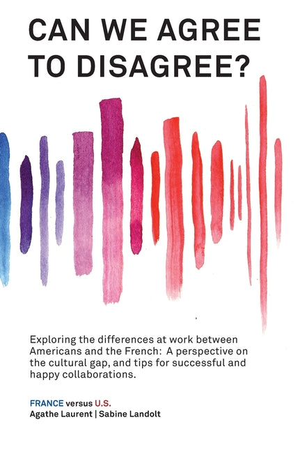 Book cover for Can We Agree to Disagree?: Exploring the differences at work between Americans and the French: A cross-cultural perspective on the gap between th