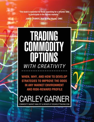 Book cover for Trading Commodity Options...with Creativity: When, why, and how to develop strategies to improve the odds in any market environment and risk-reward pr