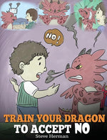 Book cover for Train Your Dragon To Accept NO: Teach Your Dragon To Accept 'No' For An Answer. A Cute Children Story To Teach Kids About Disagreement, Emotions and A