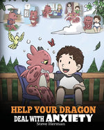 Book cover for Help Your Dragon Deal With Anxiety: Train Your Dragon To Overcome Anxiety. A Cute Children Story To Teach Kids How To Deal With Anxiety, Worry And Fea