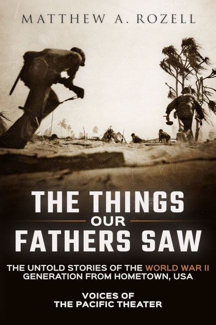 Book cover for Things Our Fathers Saw: Voices of the Pacific Theater: The Untold Stories of the World War II Generation from Hometown, USA