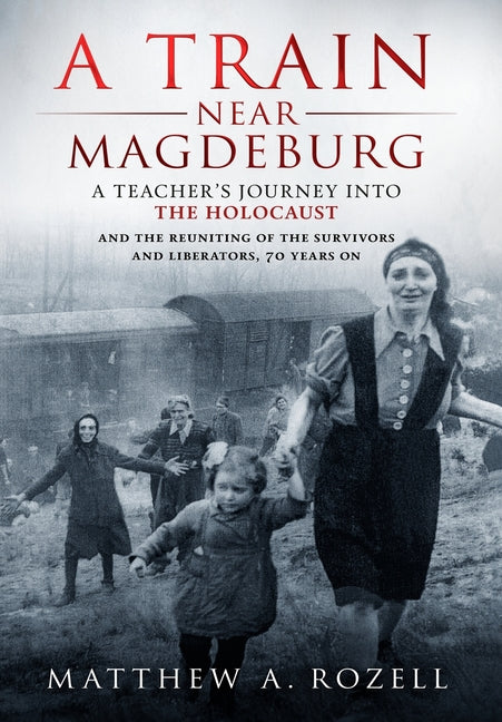 Book cover for Train Near Magdeburg: A Teacher's Journey into the Holocaust, and the reuniting of the survivors and liberators, 70 years on