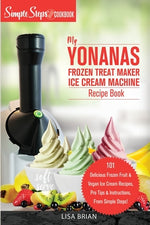 Book cover for My Yonanas Frozen Treat Maker Ice Cream Machine Recipe Book, A Simple Steps Brand Cookbook: 101 Delicious Frozen Fruit and Vegan Ice Cream Recipes, Pr
