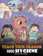 Book cover for Teach Your Dragon Good Hygiene: Help Your Dragon Start Healthy Hygiene Habits. A Cute Children Story To Teach Kids Why Good Hygiene Is Important Socia