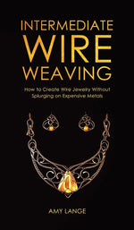 Book cover for Intermediate Wire Weaving: How to Make Wire Jewelry Without Splurging on Expensive Metals
