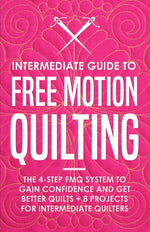Book cover for Intermediate Guide to Free Motion Quilting: The 4-Step FMQ System to Gain Confidence and Get Better Quilts + 8 Projects for Intermediate Quilters
