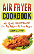 Book cover for Air Fryer Cookbook: Step By Step Guide For Healthy, Easy And Delicious Air Fryer Recipes