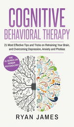 Book cover for Cognitive Behavioral Therapy: 21 Most Effective Tips and Tricks on Retraining Your Brain, and Overcoming Depression, Anxiety and Phobias (Cognitive