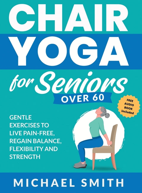 Book cover for Chair Yoga for Seniors Over 60: Gentle Exercises to Live Pain-Free, Regain Balance, Flexibility, and Strength: Prevent Falls, Improve Stability and Po