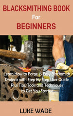 Book cover for Blacksmithing Book for Beginners: Learn How to Forge 15 Easy Blacksmith Projects with Step By Step User Guide Plus Tips, Tools and Techniques to Get Y