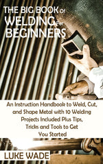 Book cover for Big Book of Welding for Beginners: An Instruction Handbook to Weld, Cut, and Shape Metal with 10 Welding Projects Included Plus Tips, Tricks and Tools