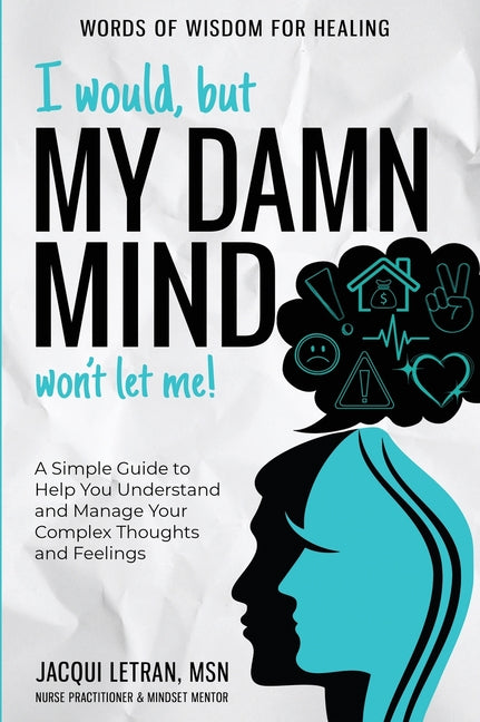 Book cover for I Would, but My DAMN MIND Won't Let Me!: A Simple Guide to Help You Understand and Manage Your Complex Thoughts and Feelings