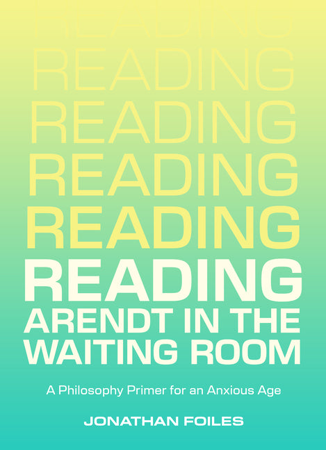 Book cover for Reading Arendt in the Waiting Room: A Philosophy Primer for an Anxious Age
