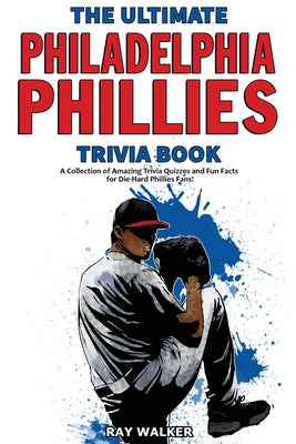 Book cover for The Ultimate Philadelphia Phillies Trivia Book: A Collection of Amazing Trivia Quizzes and Fun Facts for Die-Hard Phillies Fans!