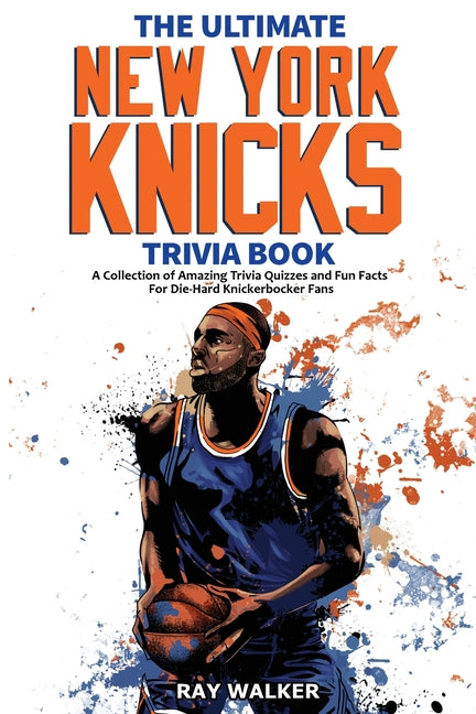 Book cover for The Ultimate New York Knicks Trivia Book: A Collection of Amazing Trivia Quizzes and Fun Facts for Die-Hard Knickerbocker Fans!