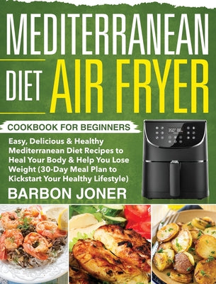 Book cover for Mediterranean Diet Air Fryer Cookbook for Beginners: Easy, Delicious & Healthy Mediterranean Diet Recipes to Heal Your Body & Help You Lose Weight (30
