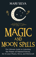 Book cover for Magic and Moon Spells: The Ultimate Guide to Unlocking the Power of Natural Forces, the 8 Lunar Phases, Wicca, and Witchcraft