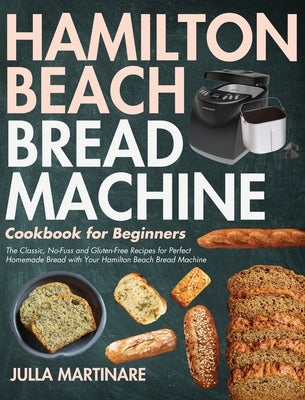 Book cover for Hamilton Beach Bread Machine Cookbook for Beginners: The Classic, No-Fuss and Gluten-Free Recipes for Perfect Homemade Bread with Your Hamilton Beach