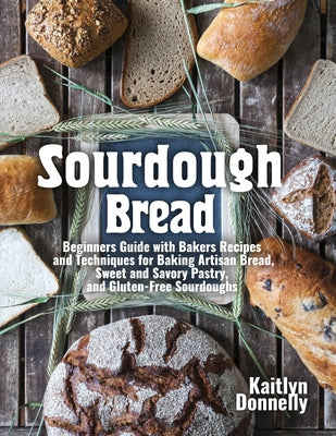 Book cover for Sourdough Bread: Beginners Guide with Bakers Recipes and Techniques for Baking Artisan Bread, Sweet and Savory Pastry, and Gluten Free