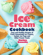 Book cover for Ice Cream Cookbook: Easy and Healthy Recipes of Fresh Homemade Ice Creams, Sorbet, Ice Pops and Other Frozen Treats