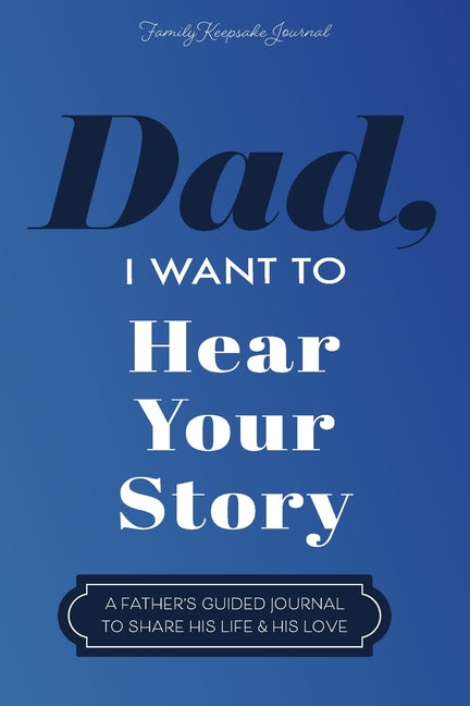 Book cover for Dad, I Want to Hear Your Story: A Father's Guided Journal to Share His Life & His Love