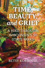 Book cover for Time, Beauty, and Grief: A Hike through Wisconsin's 50 State Parks