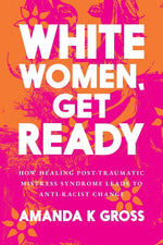Book cover for White Women, Get Ready: How Healing Post-Traumatic Mistress Syndrome Leads to Anti-Racist Change