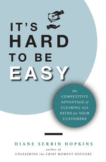 Book cover for It's Hard to be Easy: The Competitive Advantage of Clearing All Paths for Your Customers