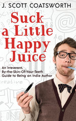Book cover for Suck a Little Happy Juice: An Irreverent, By-the-Skin-of-Your-Teeth Guide to Being an Indie Author