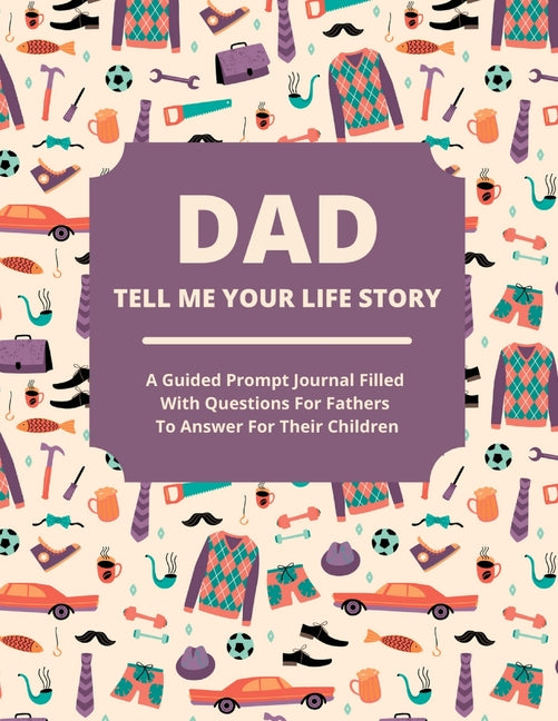 Book cover for Dad Tell Me Your Life Story: A guided journal filled with questions for fathers to answer for their children