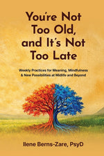 Book cover for You're Not Too Old, and It's Not Too Late: Weekly Practices of Meaning, Mindfulness, and New Possibilities at Midlife and Beyond
