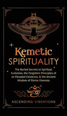 Book cover for Kemetic Spirituality: The Buried Secrets to Spiritual Evolution, the Forgotten Principles of an Elevated Existence, & the Ancient Wisdom of