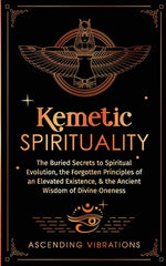 Book cover for Kemetic Spirituality: The Buried Secrets to Spiritual Evolution, the Forgotten Principles of an Elevated Existence, & the Ancient Wisdom of