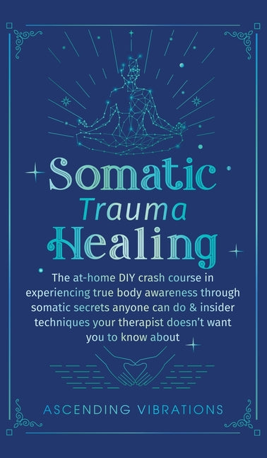 Book cover for Somatic Trauma Healing: The At-Home DIY Crash Course in Experiencing True Body Awareness Through Somatic Secrets Anyone Can Do & Insider Techn