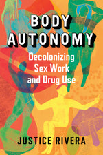 Book cover for Body Autonomy: Decolonizing Sex Work and Drug Use