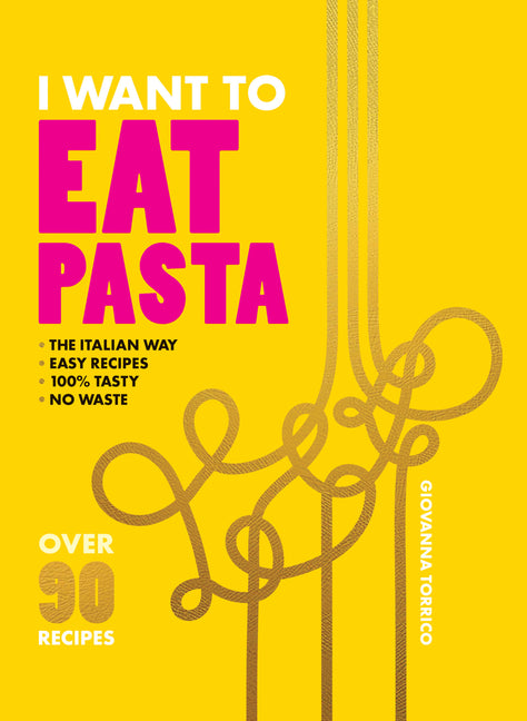 Book cover for I Want to Eat Pasta: Over 90 Easy Pasta Recipes Using 10 Ingredients or Less