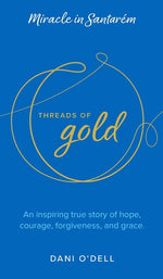Book cover for Threads of Gold: Miracle in Santarem: An inspiring true story of hope, courage, forgiveness, and grace.