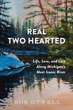 Book cover for Real Two Hearted: Life, Love, and Lore Along Michigan's Most Iconic River