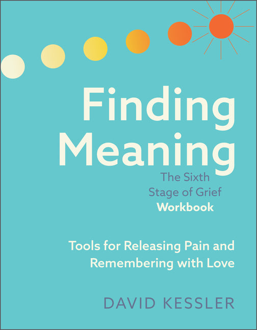 Book cover for Finding Meaning: The Sixth Stage of Grief Workbook: Tools for Releasing Pain and Remembering with Love