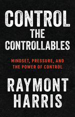 Book cover for Control the Controllables: Mindset, Pressure, and the Power of Control