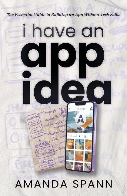 Book cover for I Have an App Idea: The Essential Guide to Building an App Without Tech Skills