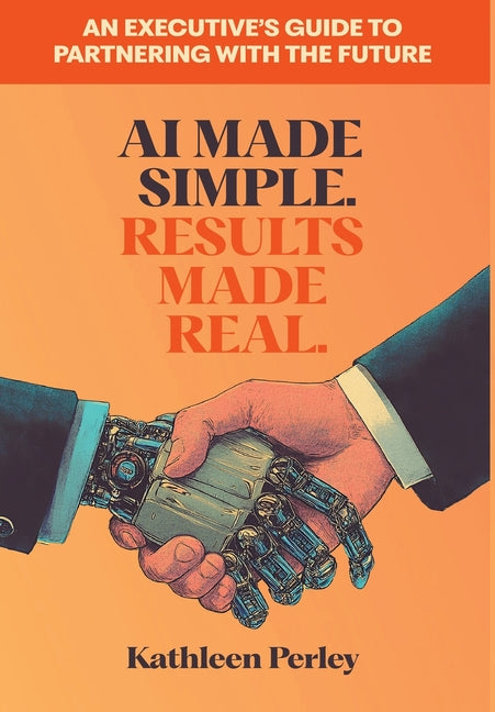 Book cover for AI Made Simple. Results Made Real.: An Executive's Guide to Partnering with the Future