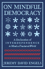 Book cover for On Mindful Democracy: A Declaration of Interdependence to Mend a Fractured World