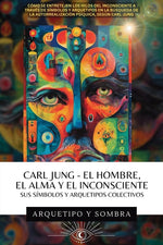 Book cover for Carl Jung El Hombre, El Alma y El Inconsciente: Sus Símbolos y Arquetipos Colectivos