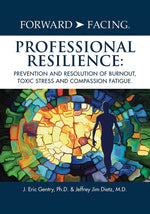 Book cover for Forward-Facing(R) Professional Resilience: Prevention and Resolution of Burnout, Toxic Stress and Compassion Fatigue