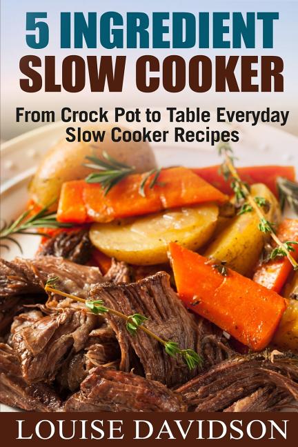 Book cover for 5 Ingredient Slow Cooker: From Crock Pot to Table Everyday Slow Cooker Recipes