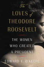 Book cover for Loves of Theodore Roosevelt: The Women Who Created a President