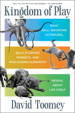 Book cover for Kingdom of Play: What Ball-Bouncing Octopuses, Belly-Flopping Monkeys, and Mud-Sliding Elephants Reveal about Life Itself