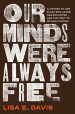 Book cover for Our Minds Were Always Free: A History of How Black Brilliance Was Exploited--And the Fight to Retake Control